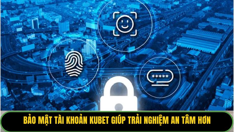 Bảo mật tài khoản Kubet giúp trải nghiệm an tâm hơn