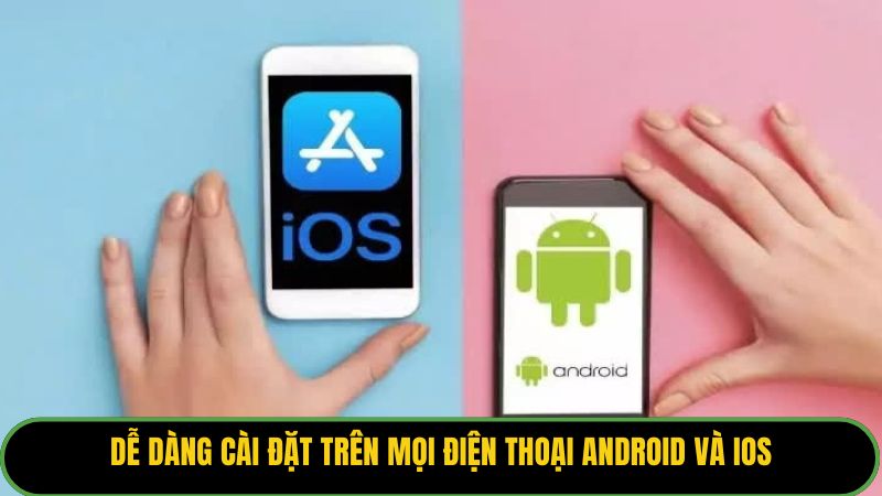 Dễ dàng cài đặt trên mọi điện thoại Android và iOS