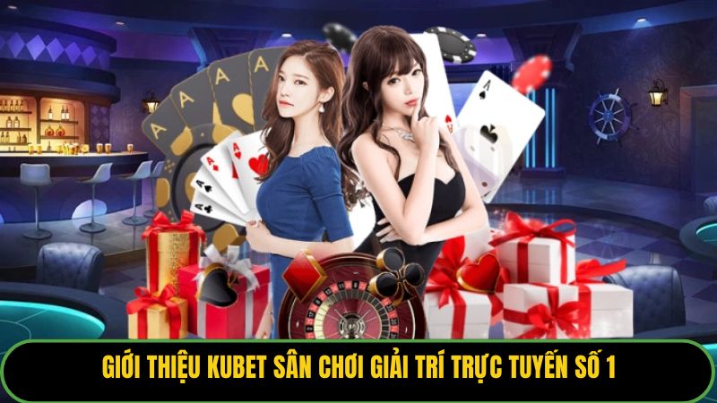 Giới thiệu Kubet sân chơi giải trí trực tuyến số 1
