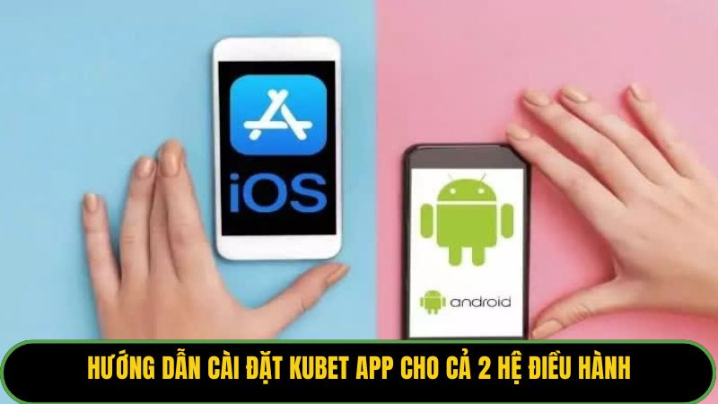 Hướng dẫn cài đặt Kubet app cho cả 2 hệ điều hành