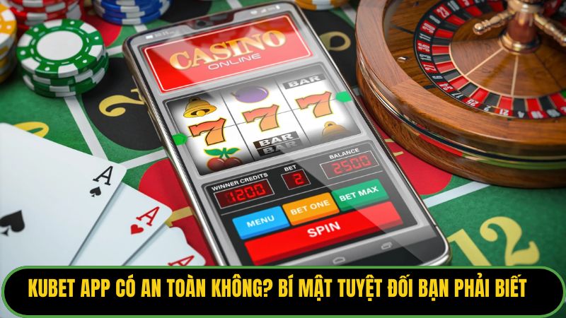 Kubet App Có An Toàn Không