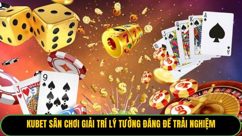Kubet sân chơi giải trí lý tưởng đáng để trải nghiệm