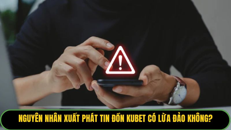 Nguyên nhân xuất phát tin đồn Kubet có lừa đảo không?
