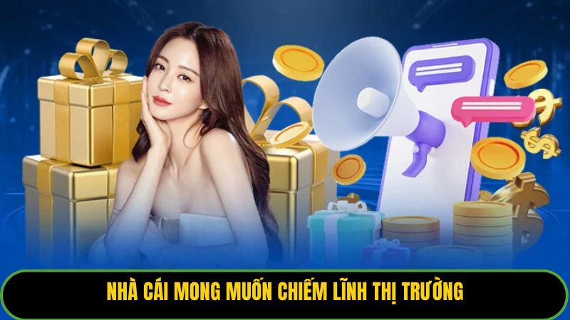 Nhà cái mong muốn chiếm lĩnh thị trường
